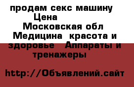 продам секс машину › Цена ­ 25 000 - Московская обл. Медицина, красота и здоровье » Аппараты и тренажеры   